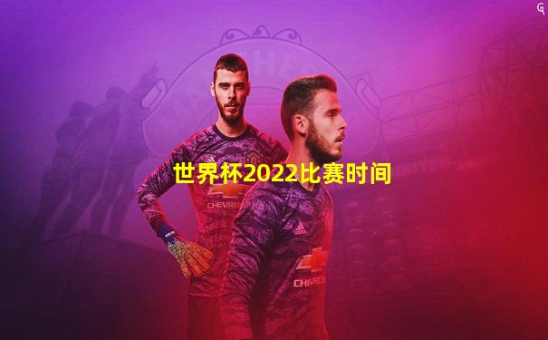 世界杯2022比赛时间