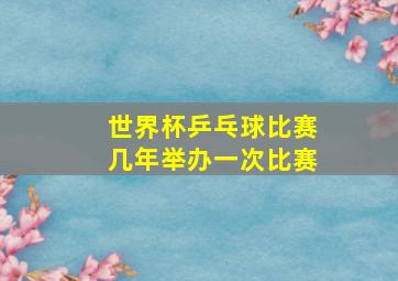 世界杯乒乓球比赛几年举办一次比赛