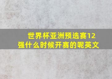 世界杯亚洲预选赛12强什么时候开赛的呢英文