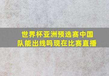 世界杯亚洲预选赛中国队能出线吗现在比赛直播