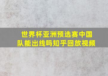 世界杯亚洲预选赛中国队能出线吗知乎回放视频