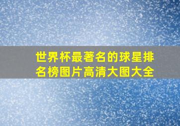 世界杯最著名的球星排名榜图片高清大图大全