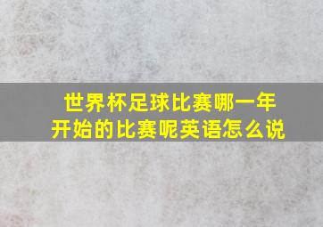 世界杯足球比赛哪一年开始的比赛呢英语怎么说