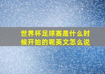 世界杯足球赛是什么时候开始的呢英文怎么说