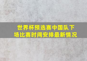 世界杯预选赛中国队下场比赛时间安排最新情况