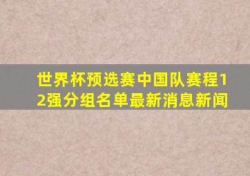 世界杯预选赛中国队赛程12强分组名单最新消息新闻