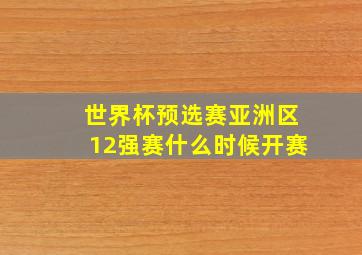 世界杯预选赛亚洲区12强赛什么时候开赛