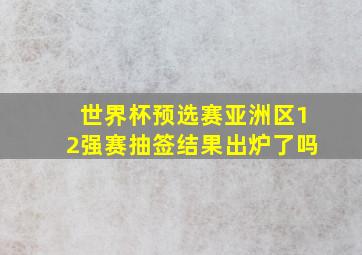 世界杯预选赛亚洲区12强赛抽签结果出炉了吗