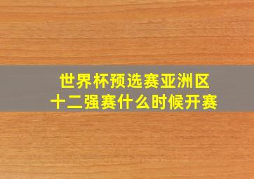 世界杯预选赛亚洲区十二强赛什么时候开赛