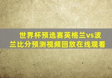 世界杯预选赛英格兰vs波兰比分预测视频回放在线观看