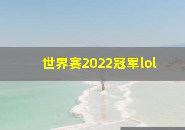 世界赛2022冠军lol