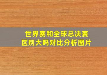 世界赛和全球总决赛区别大吗对比分析图片