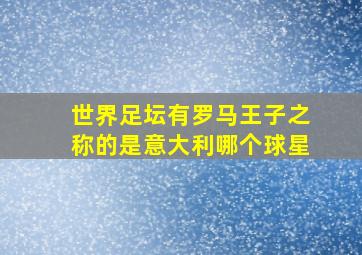 世界足坛有罗马王子之称的是意大利哪个球星