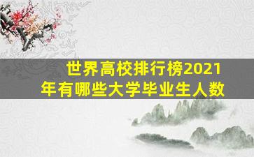 世界高校排行榜2021年有哪些大学毕业生人数