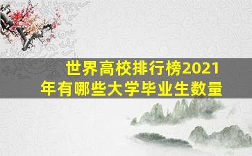 世界高校排行榜2021年有哪些大学毕业生数量