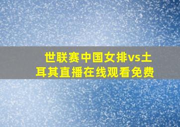 世联赛中国女排vs土耳其直播在线观看免费