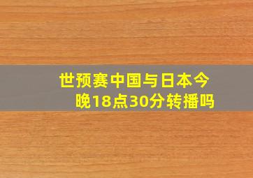 世预赛中国与日本今晚18点30分转播吗