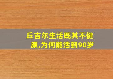 丘吉尔生活既其不健康,为何能活到90岁