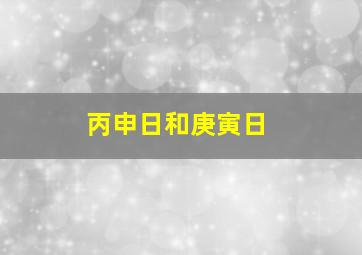 丙申日和庚寅日