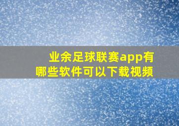 业余足球联赛app有哪些软件可以下载视频