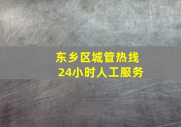 东乡区城管热线24小时人工服务