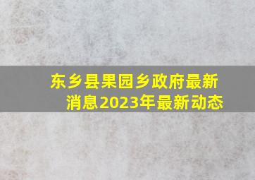 东乡县果园乡政府最新消息2023年最新动态