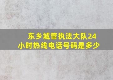 东乡城管执法大队24小时热线电话号码是多少