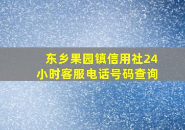 东乡果园镇信用社24小时客服电话号码查询