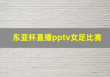 东亚杯直播pptv女足比赛