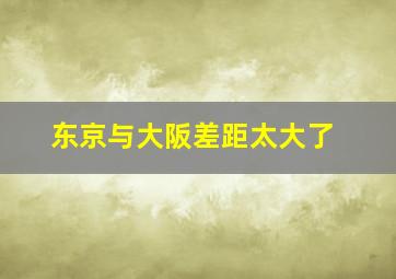 东京与大阪差距太大了