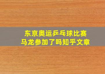 东京奥运乒乓球比赛马龙参加了吗知乎文章