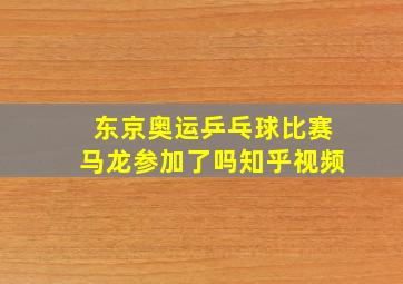 东京奥运乒乓球比赛马龙参加了吗知乎视频