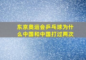 东京奥运会乒乓球为什么中国和中国打过两次