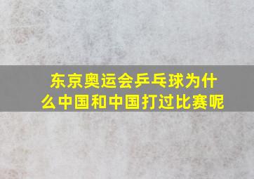 东京奥运会乒乓球为什么中国和中国打过比赛呢