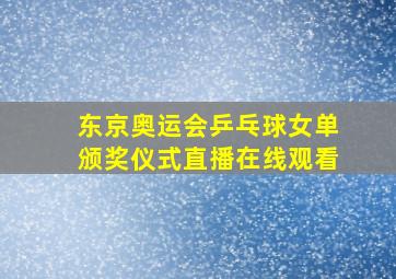 东京奥运会乒乓球女单颁奖仪式直播在线观看