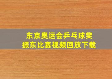 东京奥运会乒乓球樊振东比赛视频回放下载