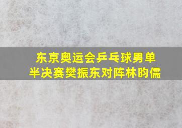 东京奥运会乒乓球男单半决赛樊振东对阵林昀儒