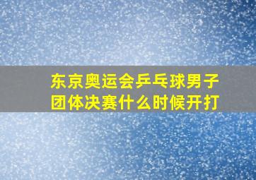 东京奥运会乒乓球男子团体决赛什么时候开打