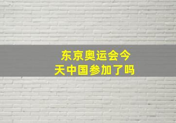 东京奥运会今天中国参加了吗