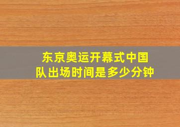 东京奥运开幕式中国队出场时间是多少分钟