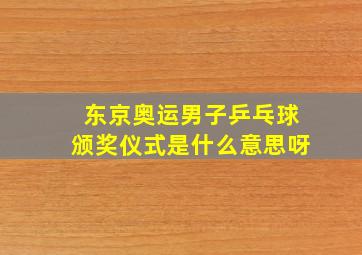 东京奥运男子乒乓球颁奖仪式是什么意思呀