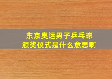 东京奥运男子乒乓球颁奖仪式是什么意思啊