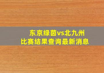 东京绿茵vs北九州比赛结果查询最新消息