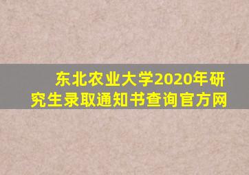 东北农业大学2020年研究生录取通知书查询官方网