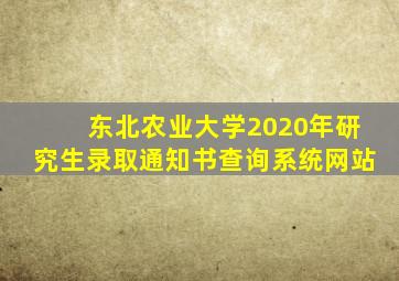 东北农业大学2020年研究生录取通知书查询系统网站