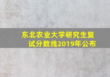 东北农业大学研究生复试分数线2019年公布