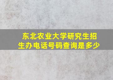 东北农业大学研究生招生办电话号码查询是多少