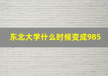 东北大学什么时候变成985