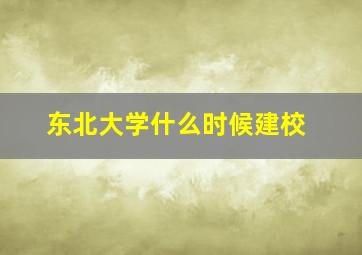 东北大学什么时候建校