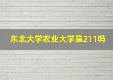 东北大学农业大学是211吗